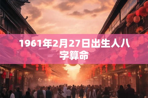 1961年2月27日出生人八字算命