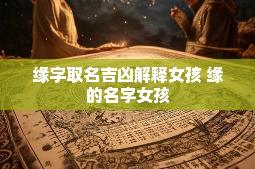 缘字取名吉凶解释女孩 缘的名字女孩