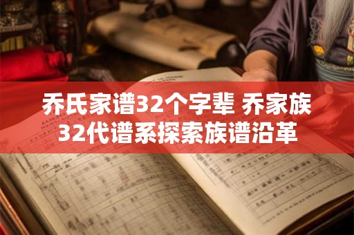 乔氏家谱32个字辈 乔家族32代谱系探索族谱沿革