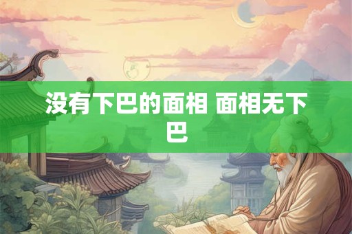 没有下巴的面相 面相无下巴