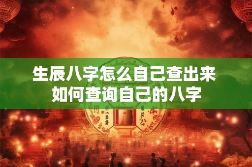 生辰八字怎么自己查出来 如何查询自己的八字