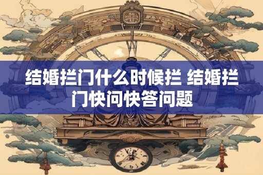 结婚拦门什么时候拦 结婚拦门快问快答问题