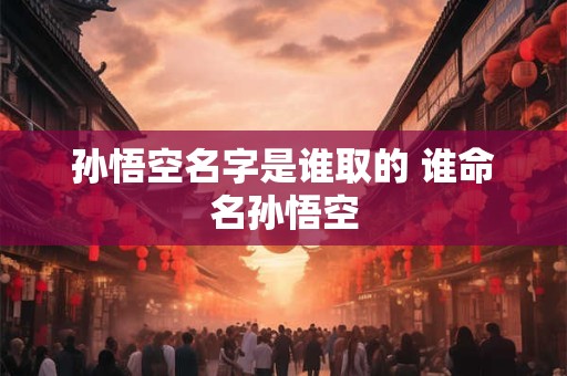 孙悟空名字是谁取的 谁命名孙悟空