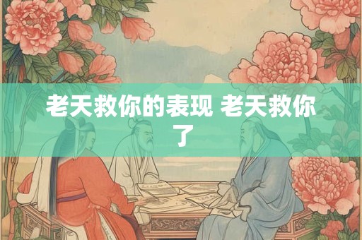 老天救你的表现 老天救你了