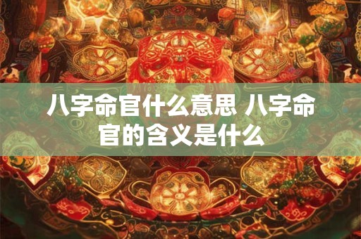 八字命官什么意思 八字命官的含义是什么