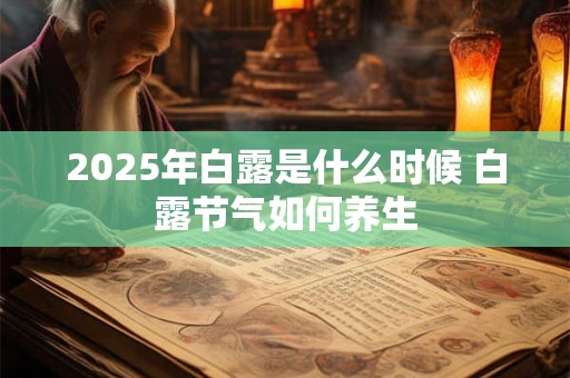 2025年白露是什么时候 白露节气如何养生