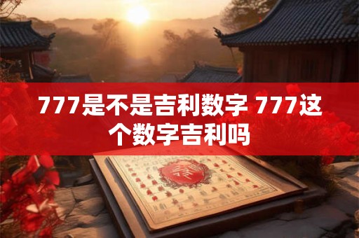 777是不是吉利数字 777这个数字吉利吗