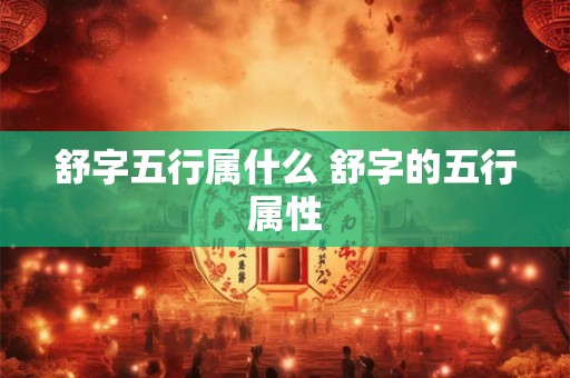 舒字五行属什么 舒字的五行属性