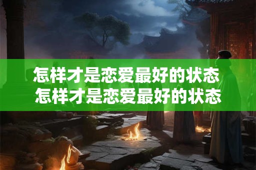 怎样才是恋爱最好的状态 怎样才是恋爱最好的状态