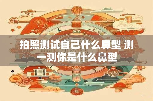 拍照测试自己什么鼻型 测一测你是什么鼻型
