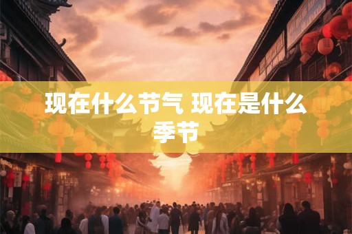 现在什么节气 现在是什么季节