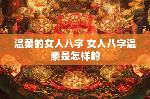 温柔的女人八字 女人八字温柔是怎样的
