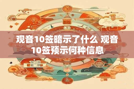 观音10签暗示了什么 观音10签预示何种信息