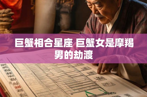 巨蟹相合星座 巨蟹女是摩羯男的劫渡