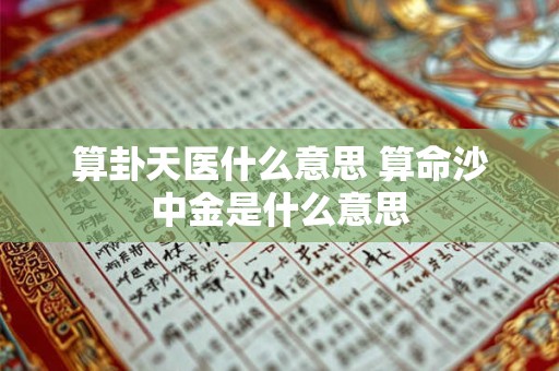 算卦天医什么意思 算命沙中金是什么意思