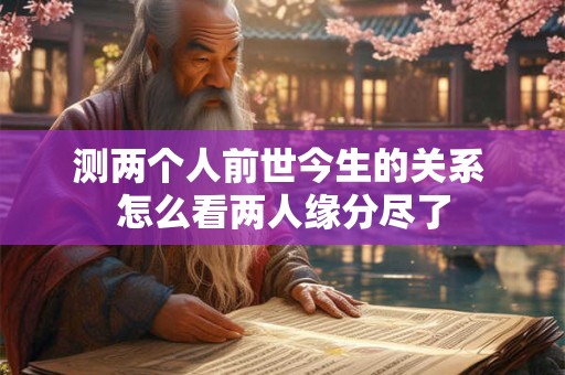 测两个人前世今生的关系 怎么看两人缘分尽了