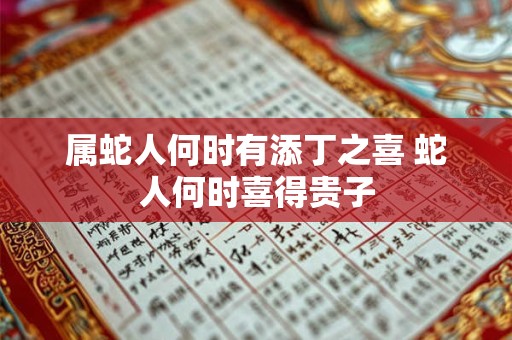 属蛇人何时有添丁之喜 蛇人何时喜得贵子