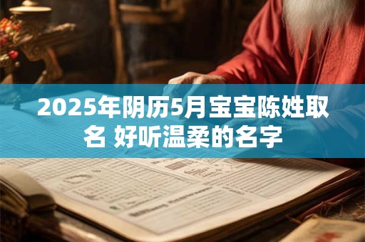 2025年阴历5月宝宝陈姓取名 好听温柔的名字
