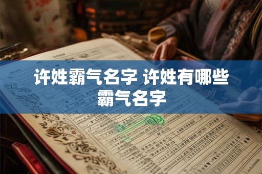 许姓霸气名字 许姓有哪些霸气名字