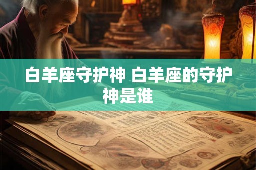 白羊座守护神 白羊座的守护神是谁