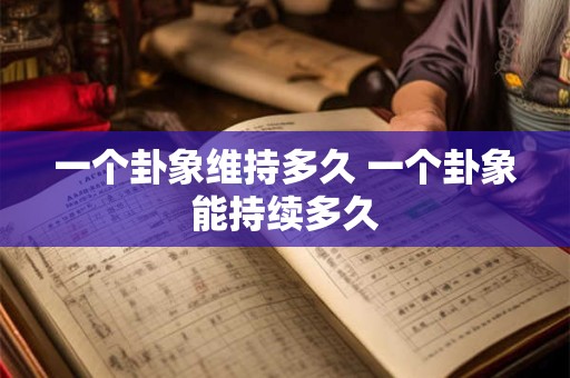 一个卦象维持多久 一个卦象能持续多久