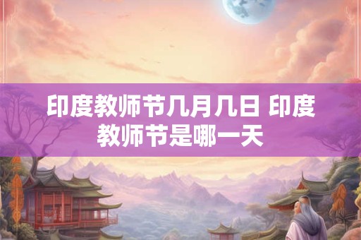 印度教师节几月几日 印度教师节是哪一天