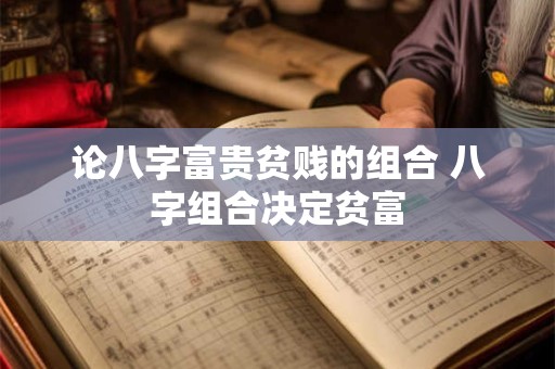论八字富贵贫贱的组合 八字组合决定贫富