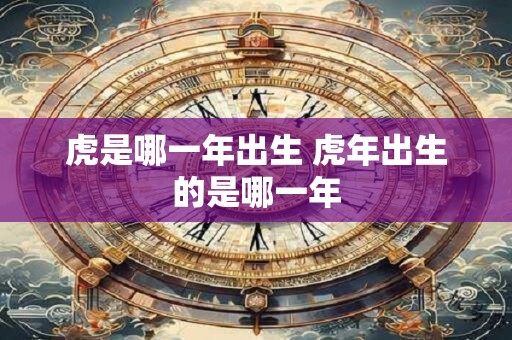 虎是哪一年出生 虎年出生的是哪一年