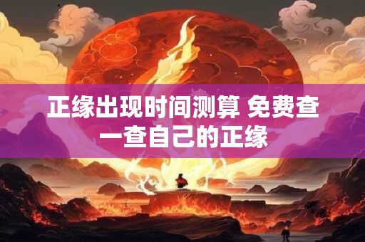 详细阅读:正缘出现时间测算 免费查一查自己的正缘 正缘出现时间测算 免费查一查自己的正缘