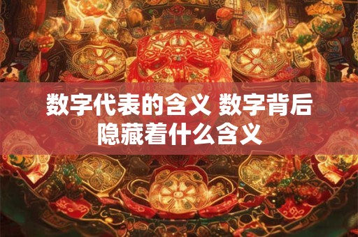 数字代表的含义 数字背后隐藏着什么含义