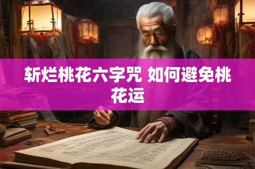 斩烂桃花六字咒 如何避免桃花运