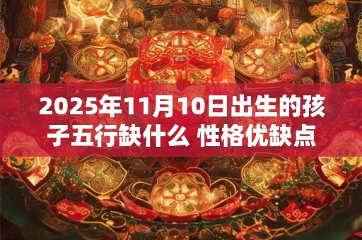 2025年11月10日出生的孩子五行缺什么 性格优缺点