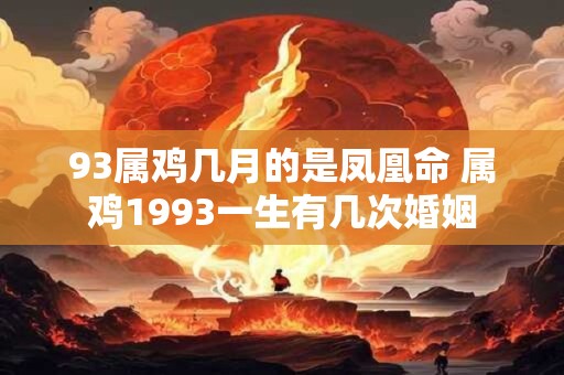 93属鸡几月的是凤凰命 属鸡1993一生有几次婚姻