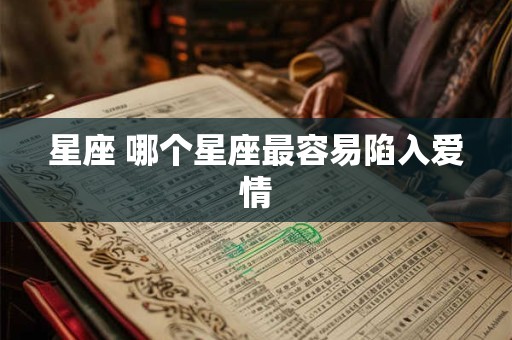 星座 哪个星座最容易陷入爱情