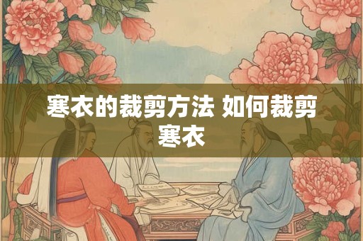 寒衣的裁剪方法 如何裁剪寒衣