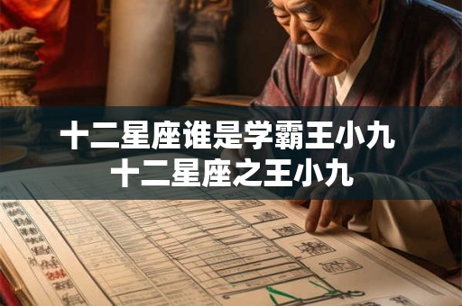 十二星座谁是学霸王小九 十二星座之王小九