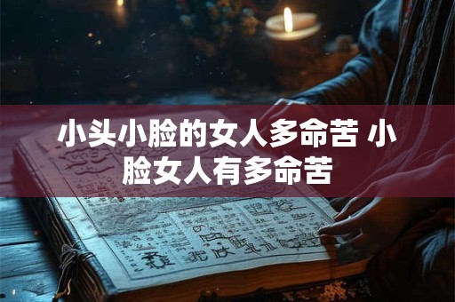 小头小脸的女人多命苦 小脸女人有多命苦