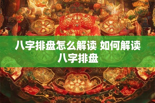 八字排盘怎么解读 如何解读八字排盘