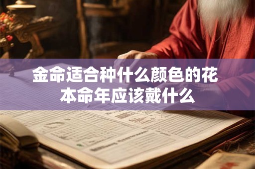 金命适合种什么颜色的花 本命年应该戴什么