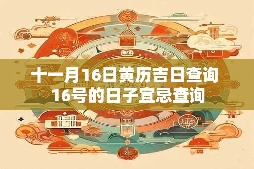 十一月16日黄历吉日查询 16号的日子宜忌查询