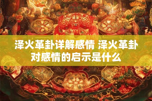 泽火革卦详解感情 泽火革卦对感情的启示是什么