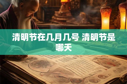 清明节在几月几号 清明节是哪天
