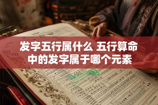 发字五行属什么 五行算命中的发字属于哪个元素