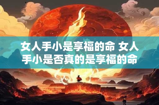 女人手小是享福的命 女人手小是否真的是享福的命