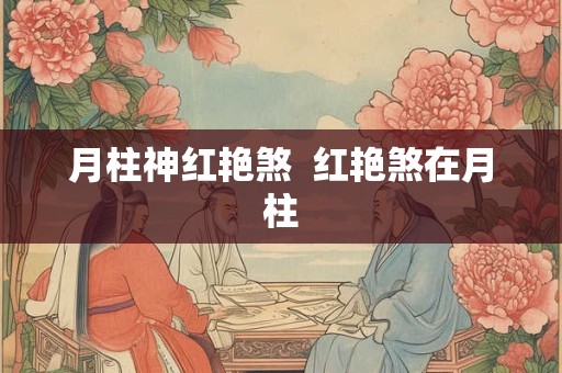月柱神红艳煞  红艳煞在月柱