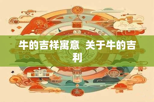 牛的吉祥寓意  关于牛的吉利