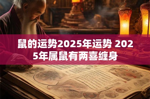 鼠的运势2025年运势 2025年属鼠有两喜缠身
