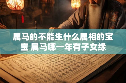 属马的不能生什么属相的宝宝 属马哪一年有子女缘