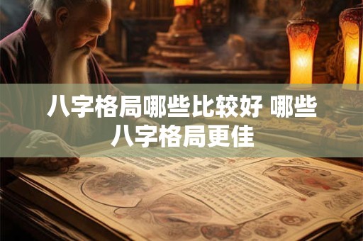 八字格局哪些比较好 哪些八字格局更佳