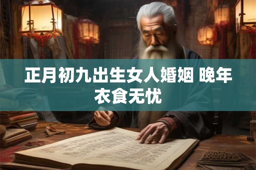 正月初九出生女人婚姻 晚年衣食无忧
